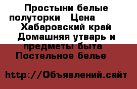 Простыни белые полуторки › Цена ­ 120 - Хабаровский край Домашняя утварь и предметы быта » Постельное белье   